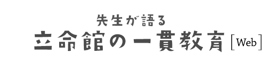 先生が語る立命館の一貫教育［Web］