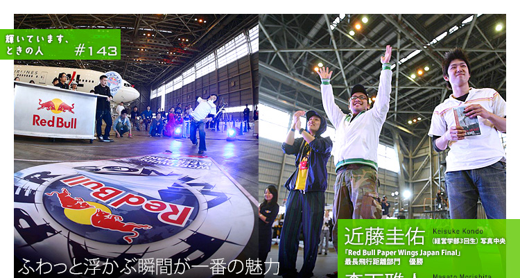 輝いています、ときの人　#143　「Red　Bull　Paper Wings Japan Final」最長飛行距離部門　優勝　近藤圭佑（こんどう・けいすけ）さん（経営学部3回生）、「Red　Bull　Paper Wings Japan Final」最長飛行距離部門　準優勝　森下雅人（もりした・まさと）さん（経済学部3回生）