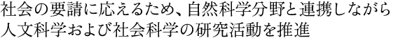 社会の要請に応えるため、自然科学分野と連携しながら人文科学および社会科学の研究活動を推進