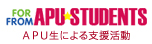 ＡＰＵ生による支援活動－For APU Students From APU Students－