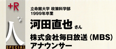 +Rな人　河田直也さん（1999年政策科学部卒業）株式会社毎日放送（MBS）アナウンサー