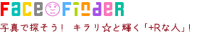 FACE FINDER 写真で探そうキラリ☆輝く「+Rな人」