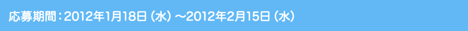 応募期間：2012年1月18日（水）～2012年2月15日（水）