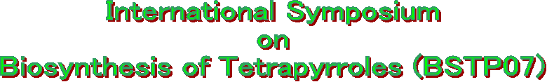 International Symposium
on
Biosynthesis of Tetrapyrroles (BSTP07)