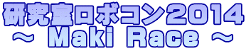 研究室ロボコン2014 ～ Maki Race ～ 