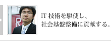 IT技術を駆使し、社会基盤設備に貢献する。