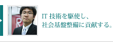 IT技術を駆使し、社会基盤設備に貢献する。