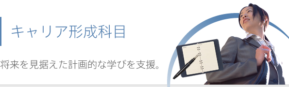 キャリア形成科目 将来を見据えた計画的な学びを支援。