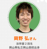 岡野 弘さん 法学部2回生　岡山県私立岡山高校出身
