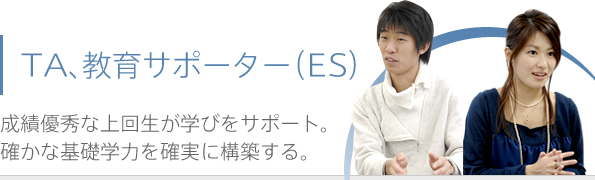 TA、教育サポーター(ES) 成績優秀な上回生が学びをサポート。確かな基礎学力を確実に構築する。