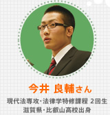 今井 良輔さん 現代法専攻・法律学特修課程 2回生 滋賀県・比叡山高校出身