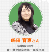 嶋田 育恵さん 法学部3回生 香川県立観音寺第一高校出身