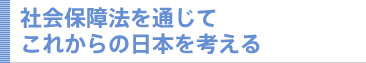 社会保障法を通じてこれからの日本を考える