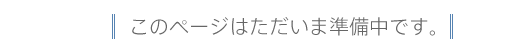 このページはただいま準備中です。
