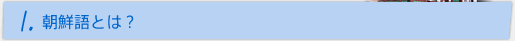 1.朝鮮語とは？