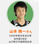 山本 皓一さん 2008年度法友会主管 法学部2回生 山口県立宇部高校出身