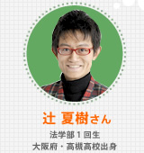 辻 夏樹さん 法学部1回生 大阪府・高槻高校出身