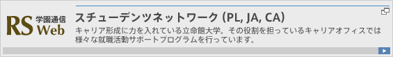 学園通信RS Web　スチューデンツネットワーク（PL,JA,CA）/ キャリア形成に力を入れている立命館大学。その役割を担っているキャリアオフィスでは様々な就職活動サポートプログラムを行っています。