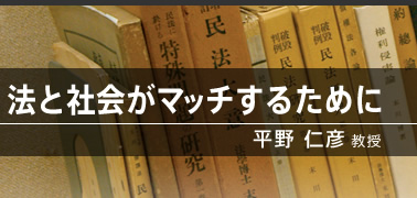 法と社会がマッチするために（平野 仁彦教授）