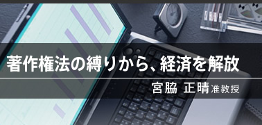 著作権法の縛りから、経済を解放（宮脇　正晴准教授）