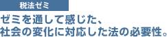 税法ゼミ　ゼミを通して感じた、社会の変化に対応した法の必要性。
