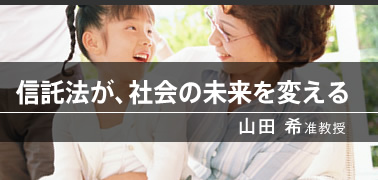 信託法が、社会の未来を変える（山田 希准教授）