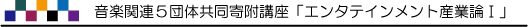 音楽関連５団体寄附講座「エンタテインメント産業論Ⅰ」