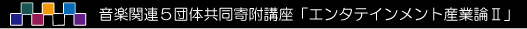 音楽関連５団体寄附講座「エンタテインメント産業論Ⅰ」