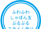 ふわふわしゃぼん玉　ぷるぷるスライム作り