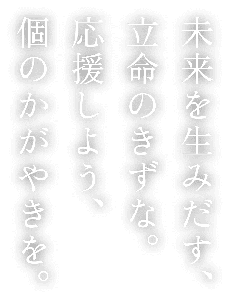 未来を生み出す、立命のきずな。応援しよう、個のかがやきを。
