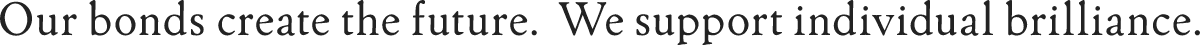 Our bonds create the future. We support individual brilliance.