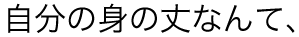 自分の身の丈なんて、