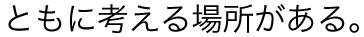 ともに考える場所がある。