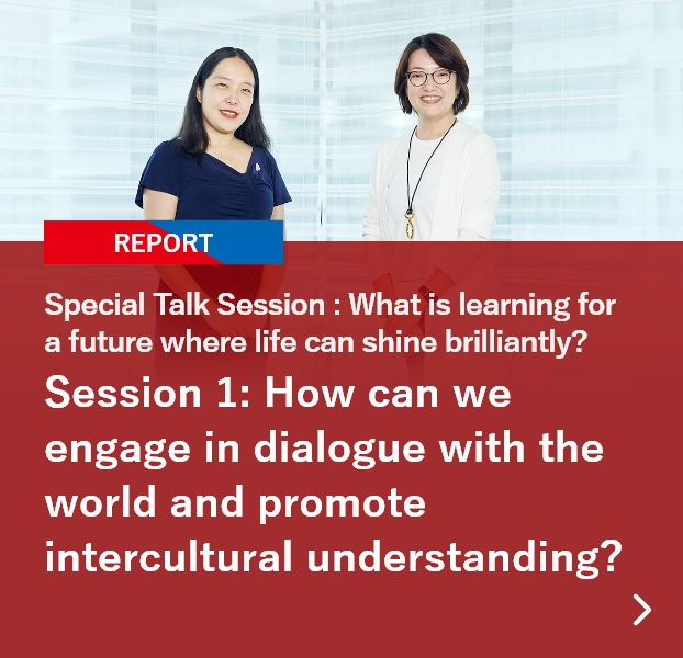 Special Talk Session: What is learning for a future where life can shine brilliantly? Session 1: How can we engage in dialogue with the world and promote intercultural understanding?