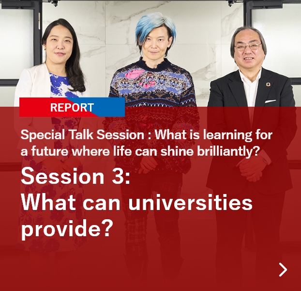 Special Talk Session: What is learning for a future where life can shine brilliantly? Session 3: What can universities provide?