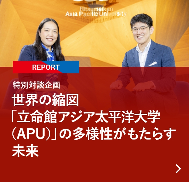 【REPORT】特別対談企画 世界の縮図「立命館アジア太平洋大学（APU）」の多様性がもたらす未来
