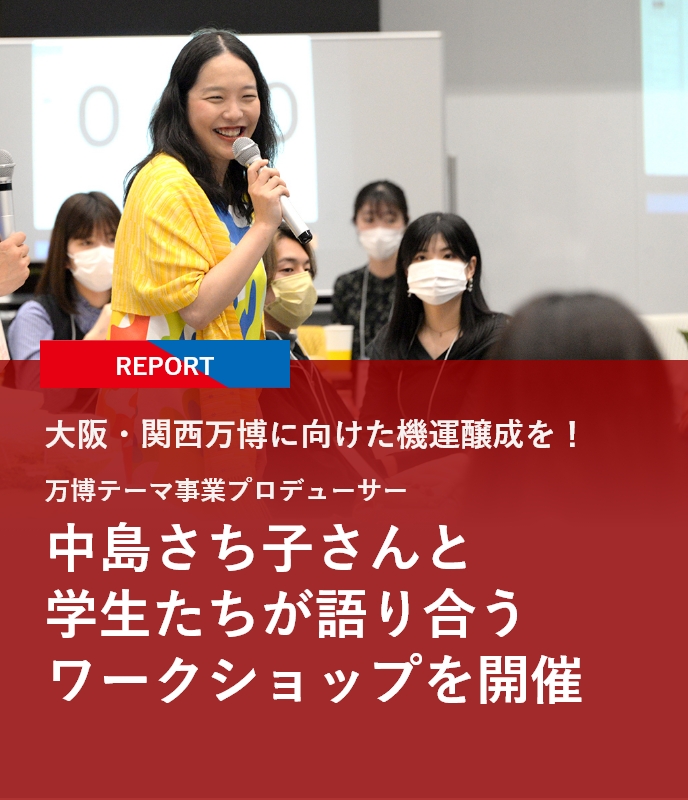 【REPORT】大阪・関西万博に向けた機運醸成を！万博テーマ事業プロデューサー・中島さち子さんと学生たちが語り合うワークショップを開催