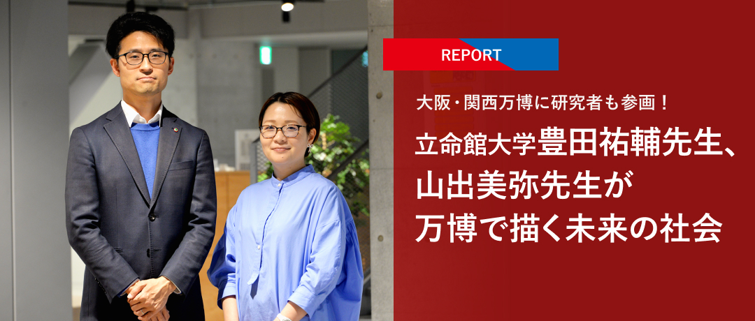 【REPORT】大阪・関西万博に研究者も参画！立命館大学豊田祐輔先生、山出美弥先生が万博で描く未来の社会