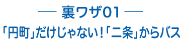 裏ワザ01 「円町」だけじゃない！「二条」からバス