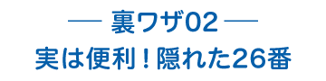 裏ワザ02 実は便利！隠れた26番