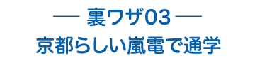 裏ワザ03 京都らしい嵐電で通学