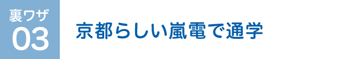 裏ワザ03 京都らしい嵐電で通学