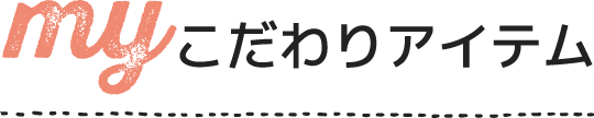 my こだわりアイテム