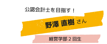 公認会計士を目指す！ 野澤 直樹さん 経営学部2回生