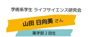 学術系学生 ライフサイエンス研究会 山田 日向美さん 薬学部2回生