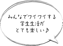 みんなでワイワイする学生生活がとても楽しい♪