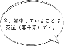 今、熱中していることは茶道（裏千家）です。