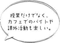 授業だけでなく、カフェでのバイトや課外活動も楽しい。