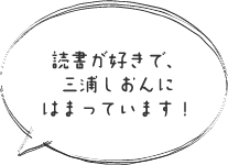 読書が好きで、三浦しおんにはまっています！