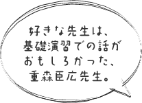 好きな先生は、基礎演習での話がおもしろかった、重森臣広先生。